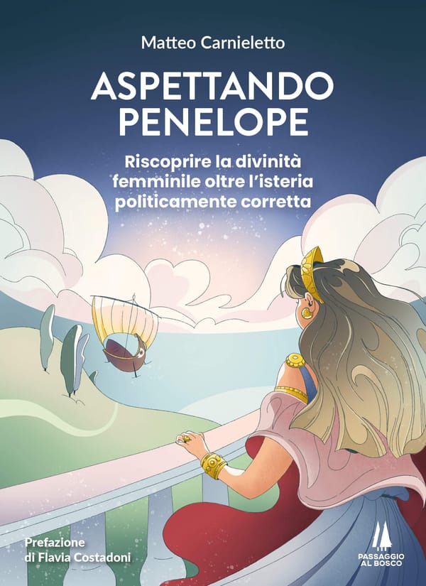 Aspettando Penelope. Riscoprire la divinità femminile oltre l'isteria politicamente corretta - di Matteo Carnieletto